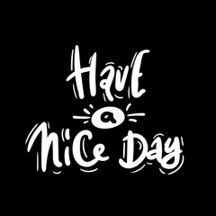 Have a nice day. vector illustration. white on black. Motivational hand drawn lettering poster. Vector typography concept. T-shirt design or home decor element