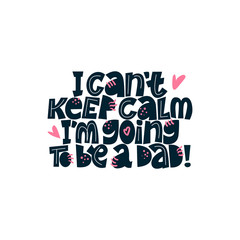 I can't keep calm I'm going to be a dad. Bright lettering quote on the light background. Typography phrase for a gift card, banner, badge, poster, print, label.