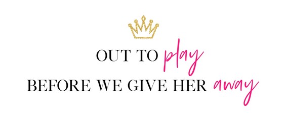 Out to play before we give her away.  Bachelorette party calligraphy invitation card, banner, or poster graphic design handwritten lettering vector element. 