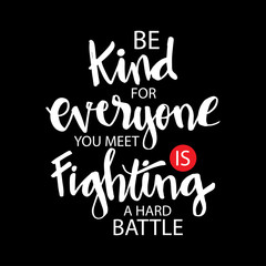 Be kind for everyone is fighting a hard battle. Quotes.