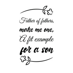 Father of fathers, make me one, A fit example for a son. Vector Quote