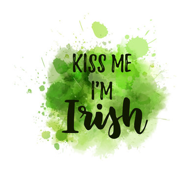 Kiss me I'm Irish - calligraphy holiday lettering on abstract paint splashes background. Green colored. Saint Patrick's day concept illustration.