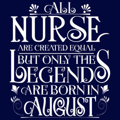 All nurse created equal but legends born in AUGUST:Legends Saying & quotes:100% vector best for white t shirt, pillow,mug, sticker and other Printing media.