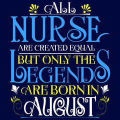 All nurse created equal but legends born in AUGUST:Legends Saying & quotes:100% vector best for colour t shirt, pillow,mug, sticker and other Printing media.