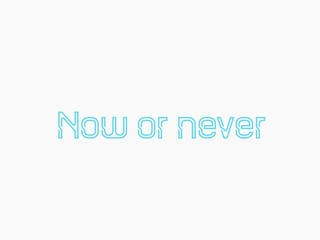 Now or never