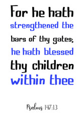 Fototapeta na wymiar For he hath strengthened the bars of thy gates; he hath blessed thy children within thee. Vector Quote