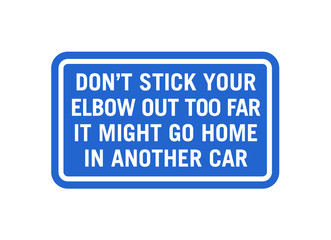 Signage - Don't stick your elbow out too far it might go home in another car