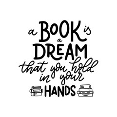 Fototapeta premium A Book is a dream that you hold in your hands. Hand drawn lettering quote for poster desogn isolated on white backgound. Typography funny phrase. Vector illustration