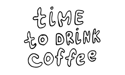 Vector handwritten morning mood phrase. Time to drink coffee text for cup design. Hand drawn typography of inspirational lettering. Template for poster, banner or print