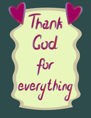 The inscription of the phrase Thank God for everything. Bright lettering composition for t shirt, print, postcard, banner and element design