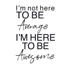 Fototapeta premium Quote - I'm not here to be average i'm here to be awesome with white background - High quality image