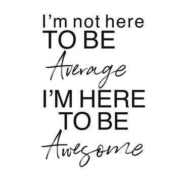 Quote - I'm not here to be average i'm here to be awesome with white background - High quality image