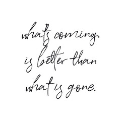 Quote - what's coming is better than what's gone with white background - High quality image