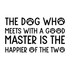 The dog who meets with a good master is the happier of the two. Vector Quote