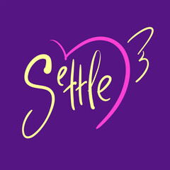Settle - simple inspire and motivational quote. Hand drawn beautiful lettering. Print for inspirational poster, t-shirt, bag, cups, card, flyer, sticker, badge. Cute and funny vector