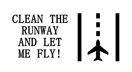 Clean the runway and let me fly!