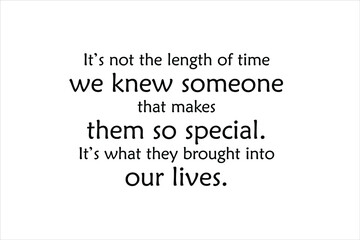 Friendship quote. It is not the length of time we knew someone that makes them so special. It is what they brought into our lives.