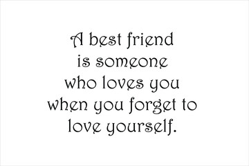A best friend is someone who loves you when you forget to love yourself.