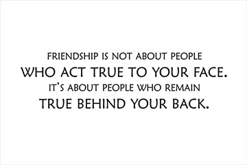 Friendship is not about people who act true to your face. It’s about people who remain true behind your back
