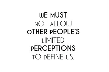 We must not allow other people’s limited perceptions to define us.