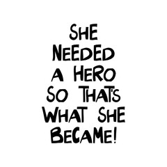 Obraz premium She needed a hero so that is what she became. Motivation quote. Cute hand drawn lettering in modern scandinavian style. Isolated on white background. Vector stock illustration.