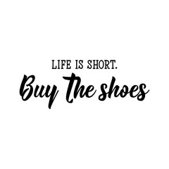 Life is short. Buy the shoes. Vector illustration. Lettering. Ink illustration.