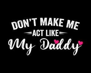 Don't Make Me Act Like My Daddy / Beautiful Text Tshirt Design Poster Vector Illustration Art