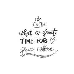 What a great time for coffee. Hand drawn coffee lettering phrase isolated on white background. Fun brush ink inscription for greeting card or t-shirt print, poster design.