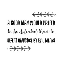  A good man would prefer to be defeated than to defeat injustice by evil means. Vector Quote
