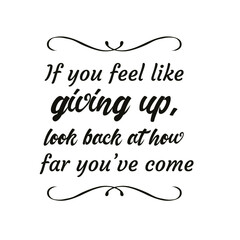  If you feel like giving up, look back at how far you’ve come. Vector Quote