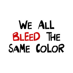 We all bleed the same color. Quote about human rights. Lettering in modern scandinavian style. Isolated on white background. Vector stock illustration.