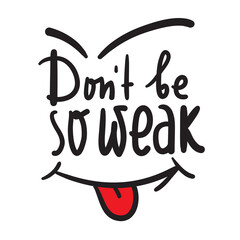 Don't be so weak - simple inspire and motivational quote. Hand drawn beautiful lettering. Print for inspirational poster, t-shirt, bag, cups, card, flyer, sticker, badge. Cute and funny vector