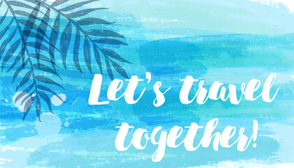 Abstract watercolor imitation splashes background with tropical palm leaves. Trendy summer vacation background. Blue brushed banner with calligraphy text "Let's travel together"