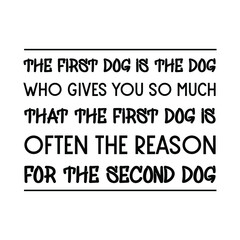 The first dog is the dog who gives you so much that the first dog is often the reason for the second dog. Vector quote
