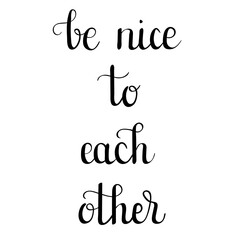 "Be nice to each other" hand drawn vector lettering. Inspirational and motivational calligraphic quote. Hand written isolated lettering. 
