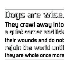 Dogs are wise. They crawl away into a quiet corner and lick their wounds. Vector Quote