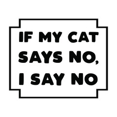  IF MY CAT SAYS NO, I SAY NO. Vector Quote