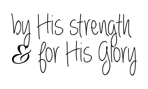By His Strength and for His Glory, Christian faith, Typography for print or use as poster, card, flyer or T Shirt 