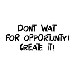 Do not wait for opportunity. Create it. Motivation quote. Cute hand drawn lettering in modern scandinavian style. Isolated on white background. Vector stock illustration.