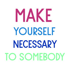 Make yourself necessary to somebody. Colorful isolated vector saying