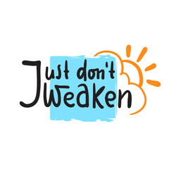 Just don't weaken - simple inspire and motivational quote. Hand drawn beautiful lettering. Print for inspirational poster, t-shirt, bag, cups, card, flyer, sticker, badge. Cute and funny vector