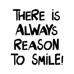 There is always reason to smile. Motivation quote. Cute hand drawn lettering in modern scandinavian style. Isolated on white background. Vector stock illustration.