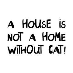 A house is not a home without cat. Cute hand drawn lettering in modern scandinavian style. Isolated on white background. Vector stock illustration.