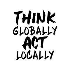 Think globally act locally. Beautiful global quote. Modern calligraphy and hand lettering.
