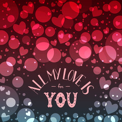 St. Valentines Day card with bokeh. Phrase All my love is for you. Colorful holiday background. Hand drawn lettering. For card, invitation, wedding, bag, cover. Romantic vector illustration