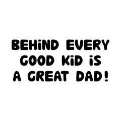 Behind every good kid is a great dad. Cute hand drawn bauble lettering. Isolated on white background. Vector stock illustration.