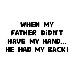 When my father did not have my hand. He had my back. Cute hand drawn bauble lettering. Isolated on white background. Vector stock illustration.