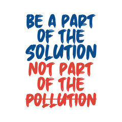 Be a part of the solution not part of the pollution. Best being unique environmental quote. Modern calligraphy and hand lettering.