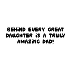Behind every great daughter is a truly amazing dad. Cute hand drawn bauble lettering. Isolated on white background. Vector stock illustration.