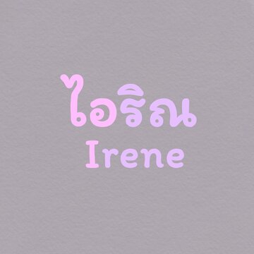 Your name in Thai, Irene
***in Thai name, IRENE means ROCK SALT***